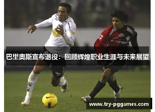 巴里奥斯宣布退役：回顾辉煌职业生涯与未来展望