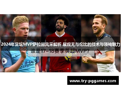 2024年足坛MVP萨拉赫风采解析 展现无与伦比的技术与领袖魅力