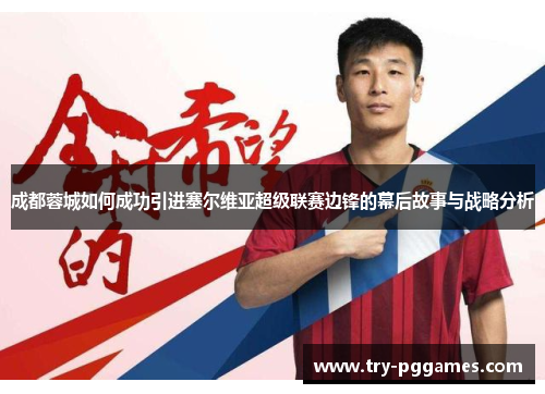 成都蓉城如何成功引进塞尔维亚超级联赛边锋的幕后故事与战略分析