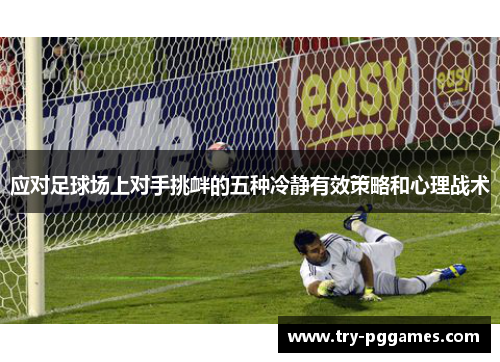 应对足球场上对手挑衅的五种冷静有效策略和心理战术