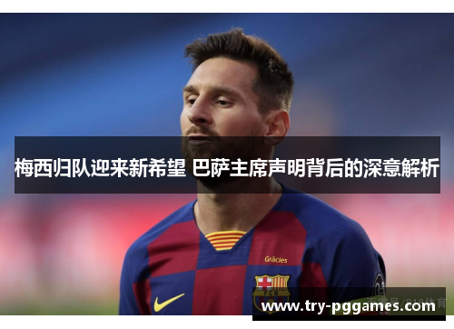 梅西归队迎来新希望 巴萨主席声明背后的深意解析