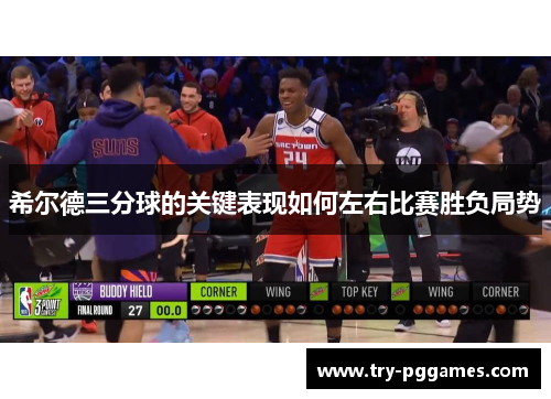 希尔德三分球的关键表现如何左右比赛胜负局势