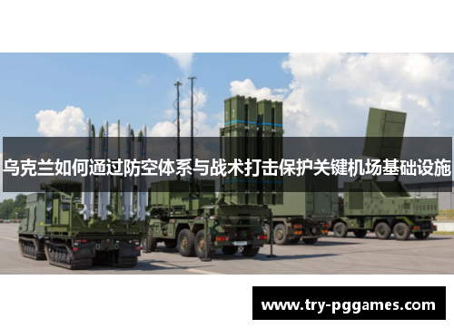 乌克兰如何通过防空体系与战术打击保护关键机场基础设施