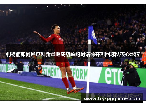 利物浦如何通过创新策略成功续约阿诺德并巩固球队核心地位