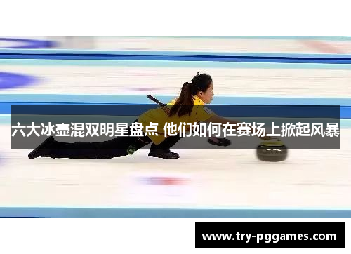 六大冰壶混双明星盘点 他们如何在赛场上掀起风暴