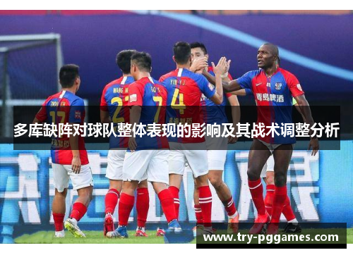 多库缺阵对球队整体表现的影响及其战术调整分析