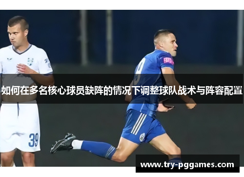 如何在多名核心球员缺阵的情况下调整球队战术与阵容配置