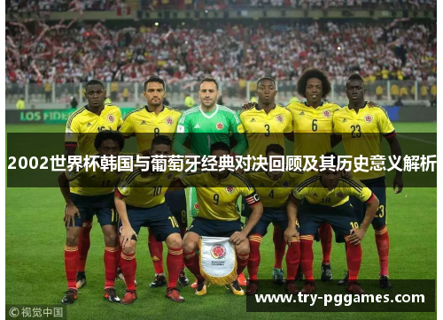 2002世界杯韩国与葡萄牙经典对决回顾及其历史意义解析