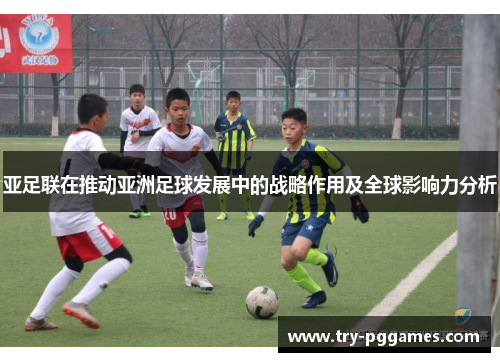 亚足联在推动亚洲足球发展中的战略作用及全球影响力分析