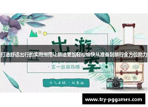打造舒适出行的实用指南让旅途更加轻松愉快从准备到旅行全方位助力