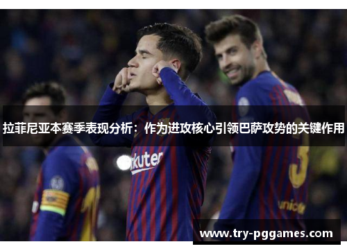 拉菲尼亚本赛季表现分析：作为进攻核心引领巴萨攻势的关键作用