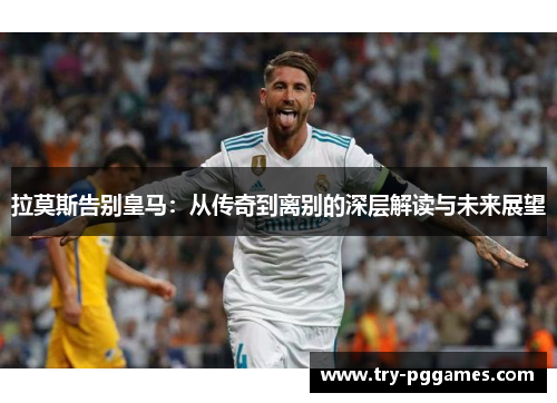 拉莫斯告别皇马：从传奇到离别的深层解读与未来展望