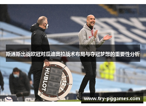 斯通斯出战欧冠对瓜迪奥拉战术布局与夺冠梦想的重要性分析