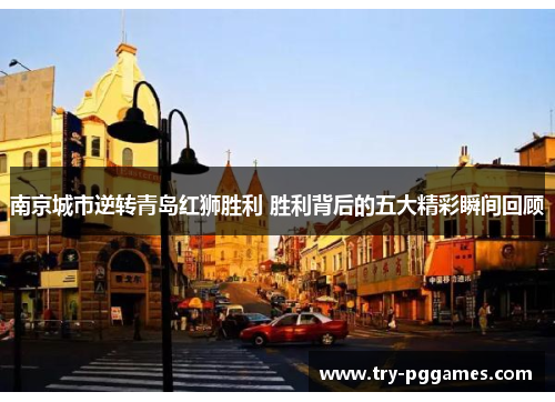 南京城市逆转青岛红狮胜利 胜利背后的五大精彩瞬间回顾