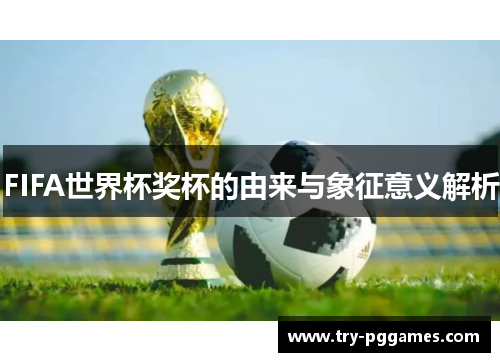 FIFA世界杯奖杯的由来与象征意义解析