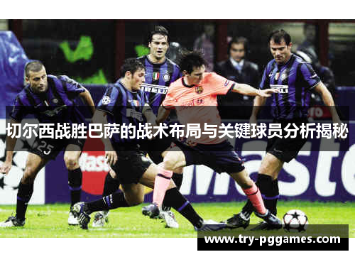 切尔西战胜巴萨的战术布局与关键球员分析揭秘