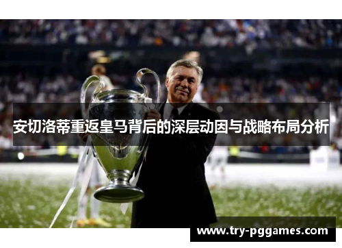 安切洛蒂重返皇马背后的深层动因与战略布局分析