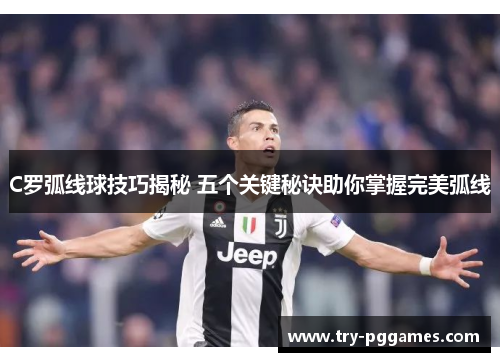 C罗弧线球技巧揭秘 五个关键秘诀助你掌握完美弧线