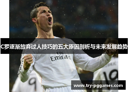 C罗逐渐放弃过人技巧的五大原因剖析与未来发展趋势