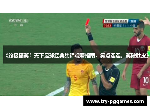 《终极搞笑！天下足球经典集锦观看指南，笑点连连，笑破肚皮》