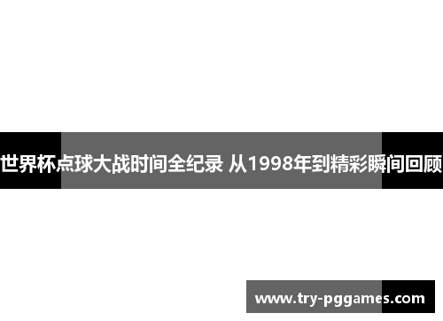 世界杯点球大战时间全纪录 从1998年到精彩瞬间回顾