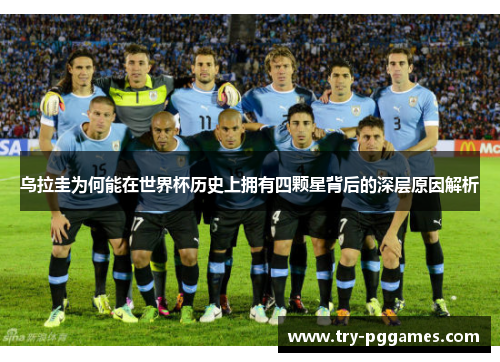 乌拉圭为何能在世界杯历史上拥有四颗星背后的深层原因解析