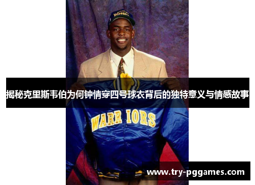 揭秘克里斯韦伯为何钟情穿四号球衣背后的独特意义与情感故事