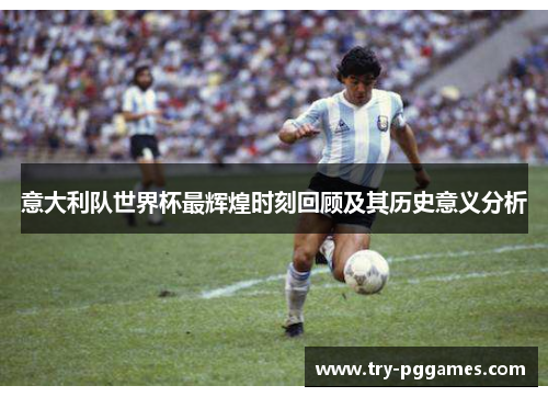 意大利队世界杯最辉煌时刻回顾及其历史意义分析