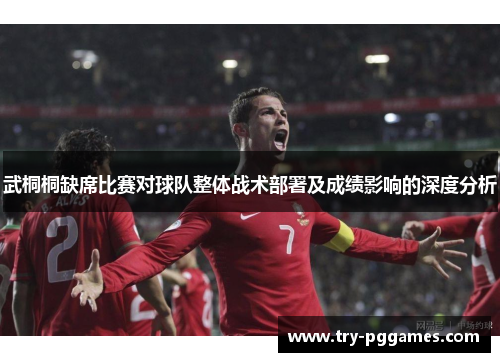 武桐桐缺席比赛对球队整体战术部署及成绩影响的深度分析