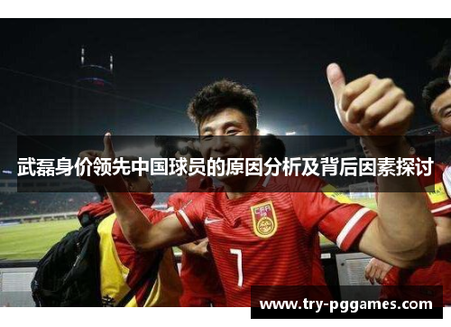 武磊身价领先中国球员的原因分析及背后因素探讨