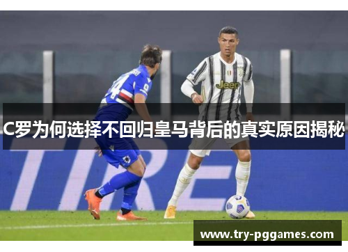 C罗为何选择不回归皇马背后的真实原因揭秘