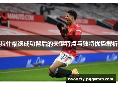 拉什福德成功背后的关键特点与独特优势解析