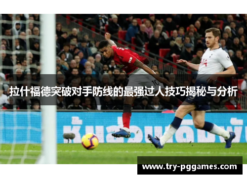 拉什福德突破对手防线的最强过人技巧揭秘与分析