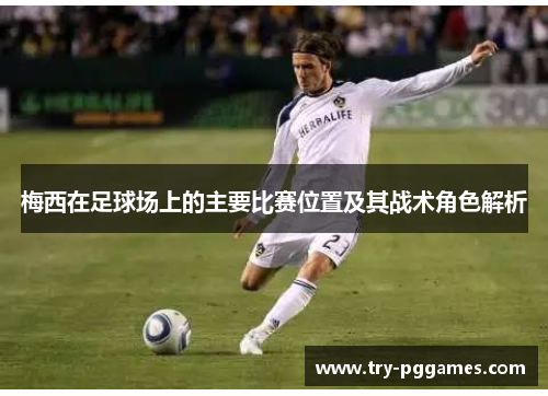 梅西在足球场上的主要比赛位置及其战术角色解析