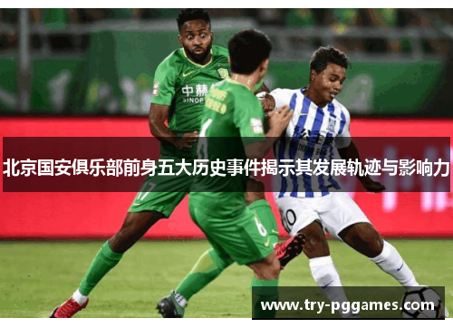 北京国安俱乐部前身五大历史事件揭示其发展轨迹与影响力