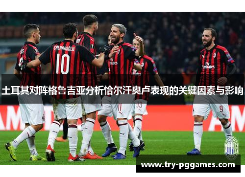 土耳其对阵格鲁吉亚分析恰尔汗奥卢表现的关键因素与影响