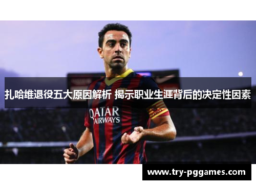 扎哈维退役五大原因解析 揭示职业生涯背后的决定性因素
