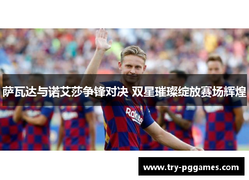 萨瓦达与诺艾莎争锋对决 双星璀璨绽放赛场辉煌