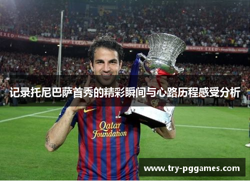 记录托尼巴萨首秀的精彩瞬间与心路历程感受分析