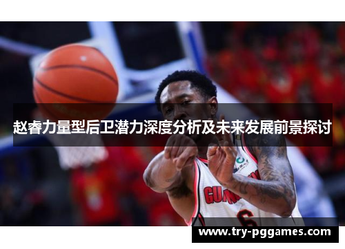 赵睿力量型后卫潜力深度分析及未来发展前景探讨