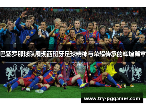 巴塞罗那球队展现西班牙足球精神与荣耀传承的辉煌篇章