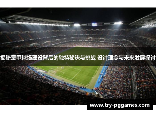 揭秘意甲球场建设背后的独特秘诀与挑战 设计理念与未来发展探讨