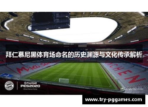 拜仁慕尼黑体育场命名的历史渊源与文化传承解析