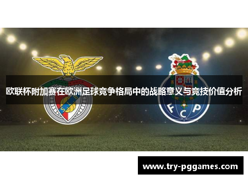 欧联杯附加赛在欧洲足球竞争格局中的战略意义与竞技价值分析