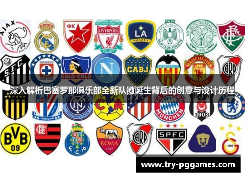 深入解析巴塞罗那俱乐部全新队徽诞生背后的创意与设计历程