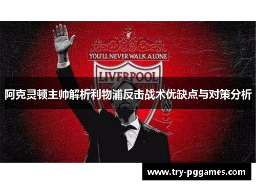 阿克灵顿主帅解析利物浦反击战术优缺点与对策分析