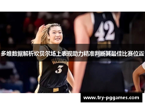 多维数据解析坎贝尔场上表现助力精准判断其最佳比赛位置