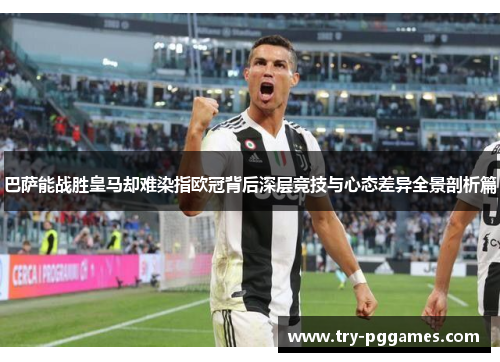 巴萨能战胜皇马却难染指欧冠背后深层竞技与心态差异全景剖析篇