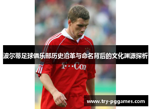 波尔蒂足球俱乐部历史沿革与命名背后的文化渊源探析