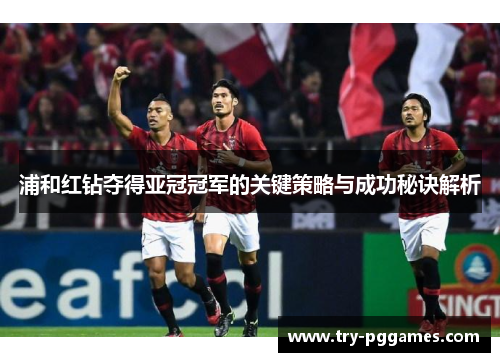 浦和红钻夺得亚冠冠军的关键策略与成功秘诀解析